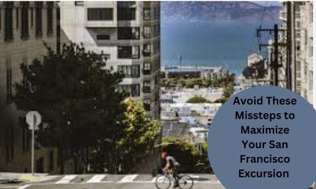 Avoid These Missteps to Maximize Your San Francisco Excursion