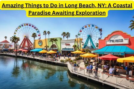 Amazing Things to Do in Long Beach, NY A Coastal Paradise Awaiting Exploration